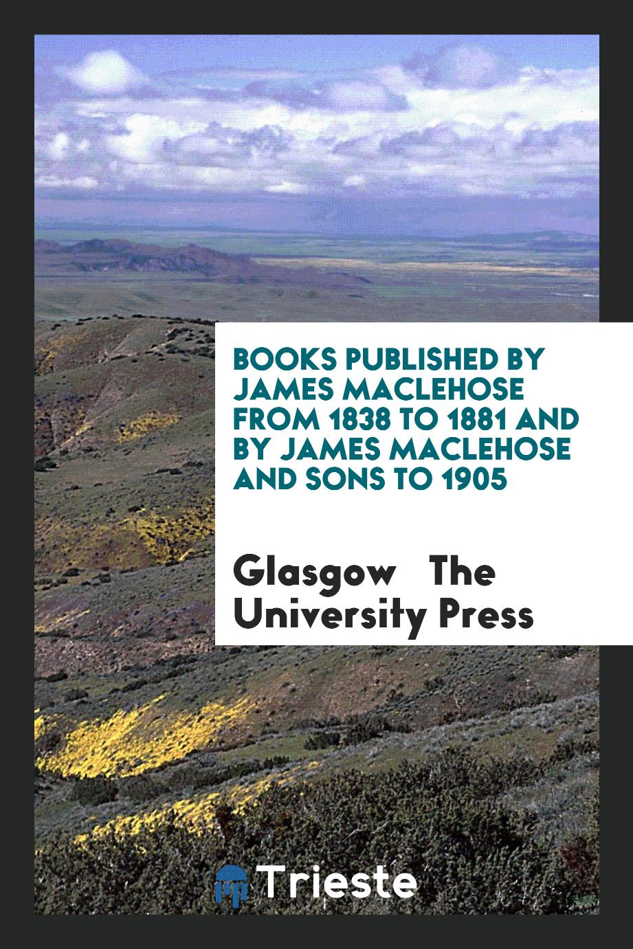 Books Published by James MacLehose from 1838 to 1881 and by James MacLehose and Sons to 1905