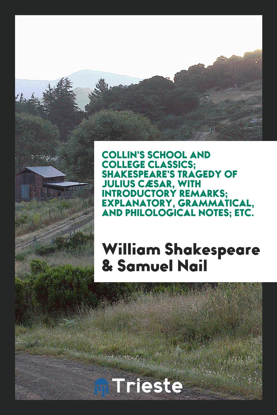 Collin's School and College Classics; Shakespeare's Tragedy of Julius CæSar, with Introductory Remarks; Explanatory, Grammatical, and Philological Notes; Etc.