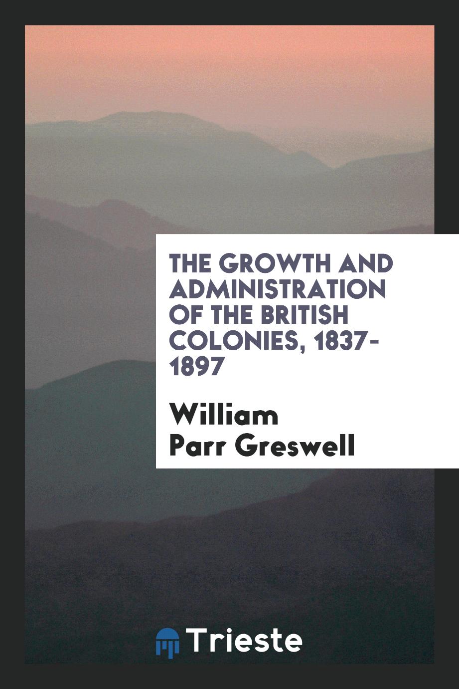 The growth and administration of the British colonies, 1837-1897