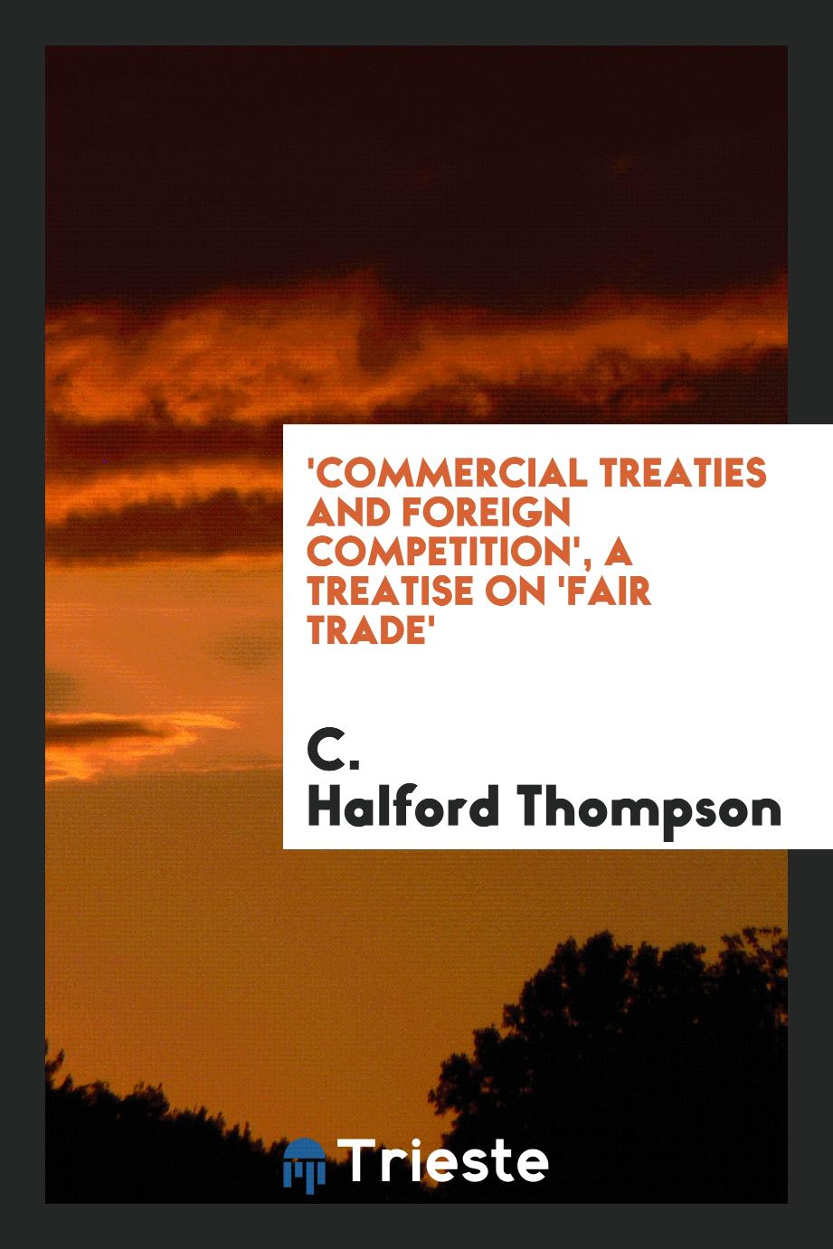 C.  Halford Thompson - 'Commercial treaties and foreign competition', a treatise on 'fair trade'