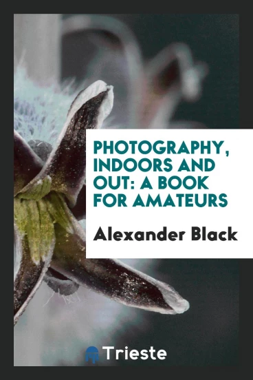 Photography, indoors and out: a book for amateurs