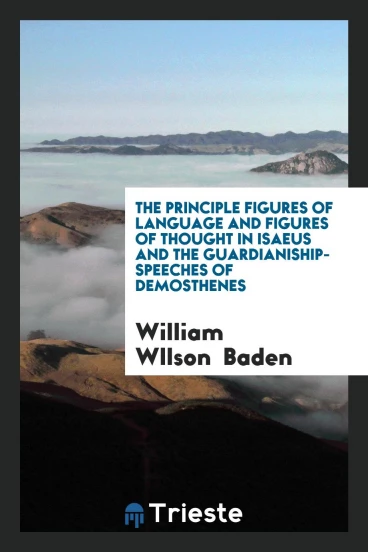 The Principle Figures of Language and Figures of Thought in Isaeus and the Guardianiship-Speeches of Demosthenes