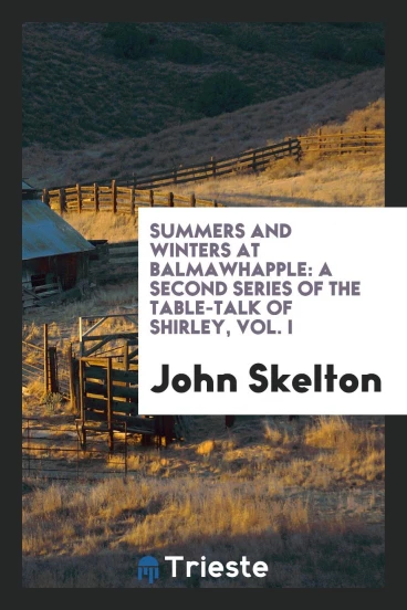 Summers and Winters at Balmawhapple: A Second Series of The Table-Talk of Shirley, Vol. I