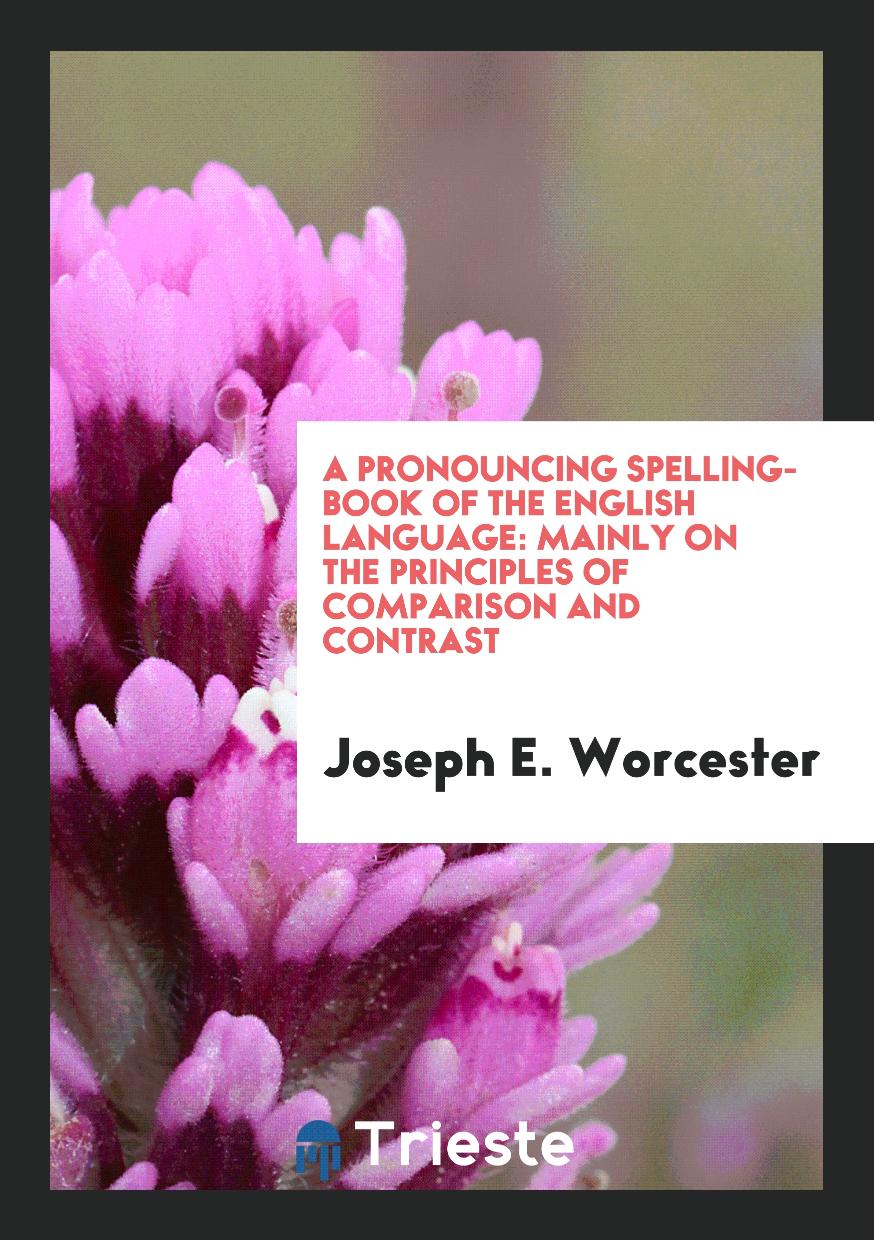 A Pronouncing Spelling-Book of the English Language: Mainly on the Principles of Comparison and Contrast