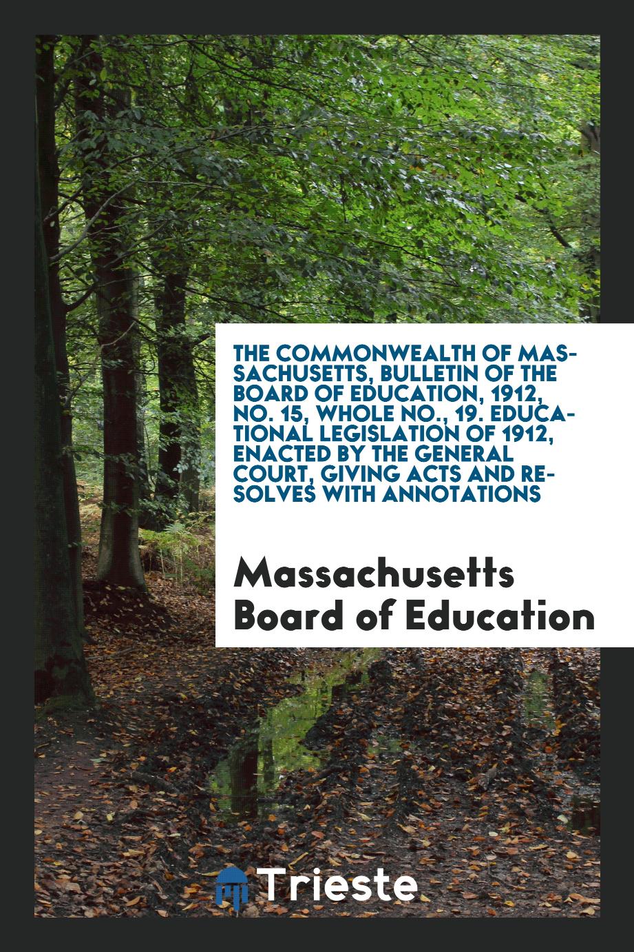 The Commonwealth of Massachusetts, bulletin of the board of education, 1912, No. 15, whole No., 19. Educational legislation of 1912, enacted by the General Court, giving acts and resolves with annotations