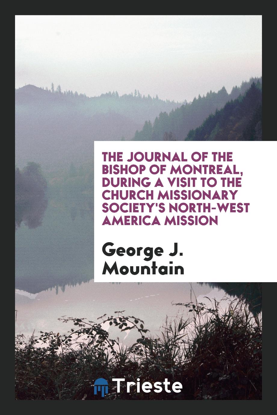 The journal of the Bishop of Montreal, during a visit to the Church Missionary Society's North-West America mission