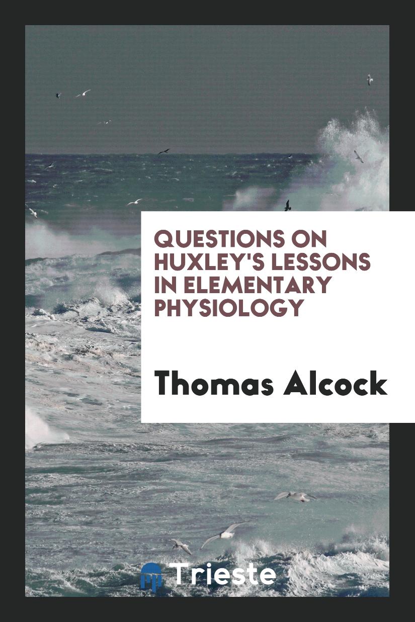 Questions on Huxley's Lessons in elementary physiology