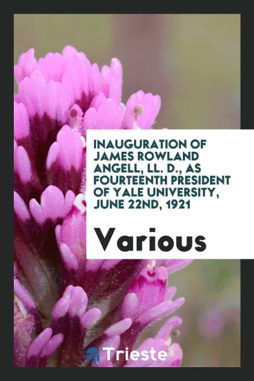 Inauguration of James Rowland Angell, LL. D., as Fourteenth President of Yale University, June 22nd, 1921