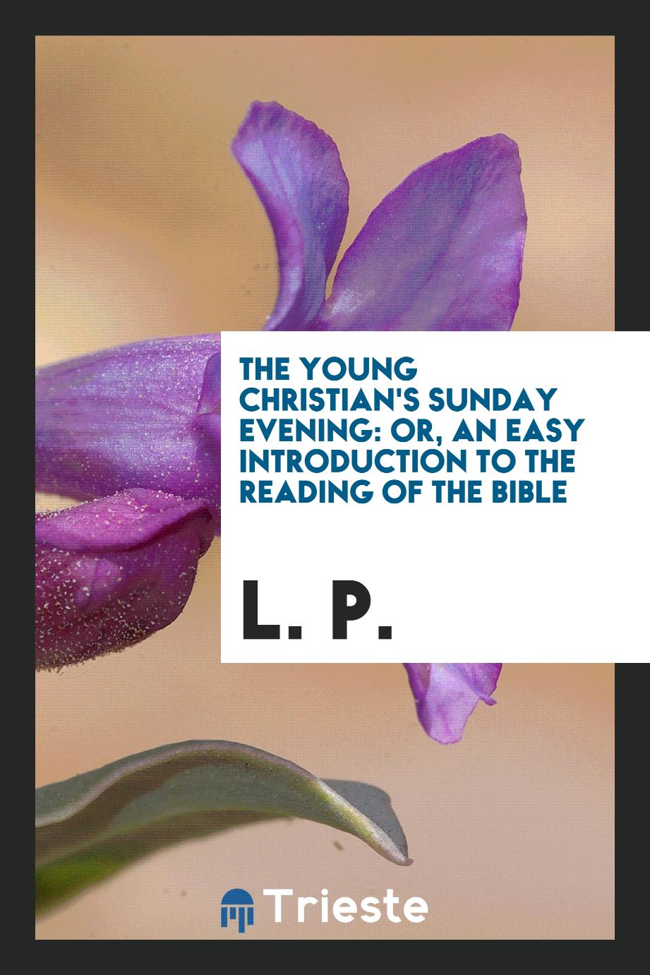 The Young Christian's Sunday Evening: Or, an Easy Introduction to the Reading of the Bible