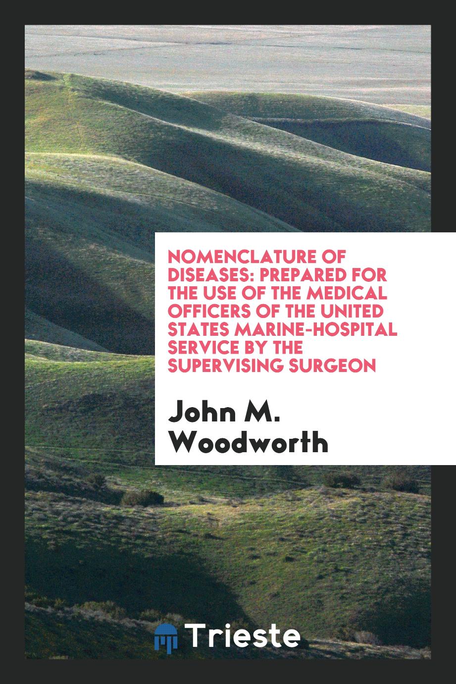 Nomenclature of Diseases: Prepared for the Use of the Medical Officers of the United States Marine-Hospital Service by the Supervising Surgeon