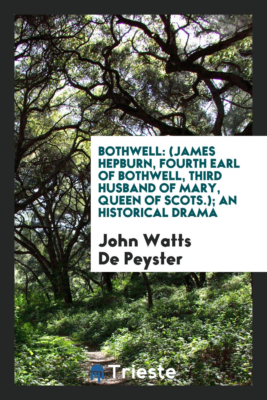 Bothwell: (James Hepburn, Fourth Earl of Bothwell, Third Husband of Mary, Queen of Scots.); An Historical Drama