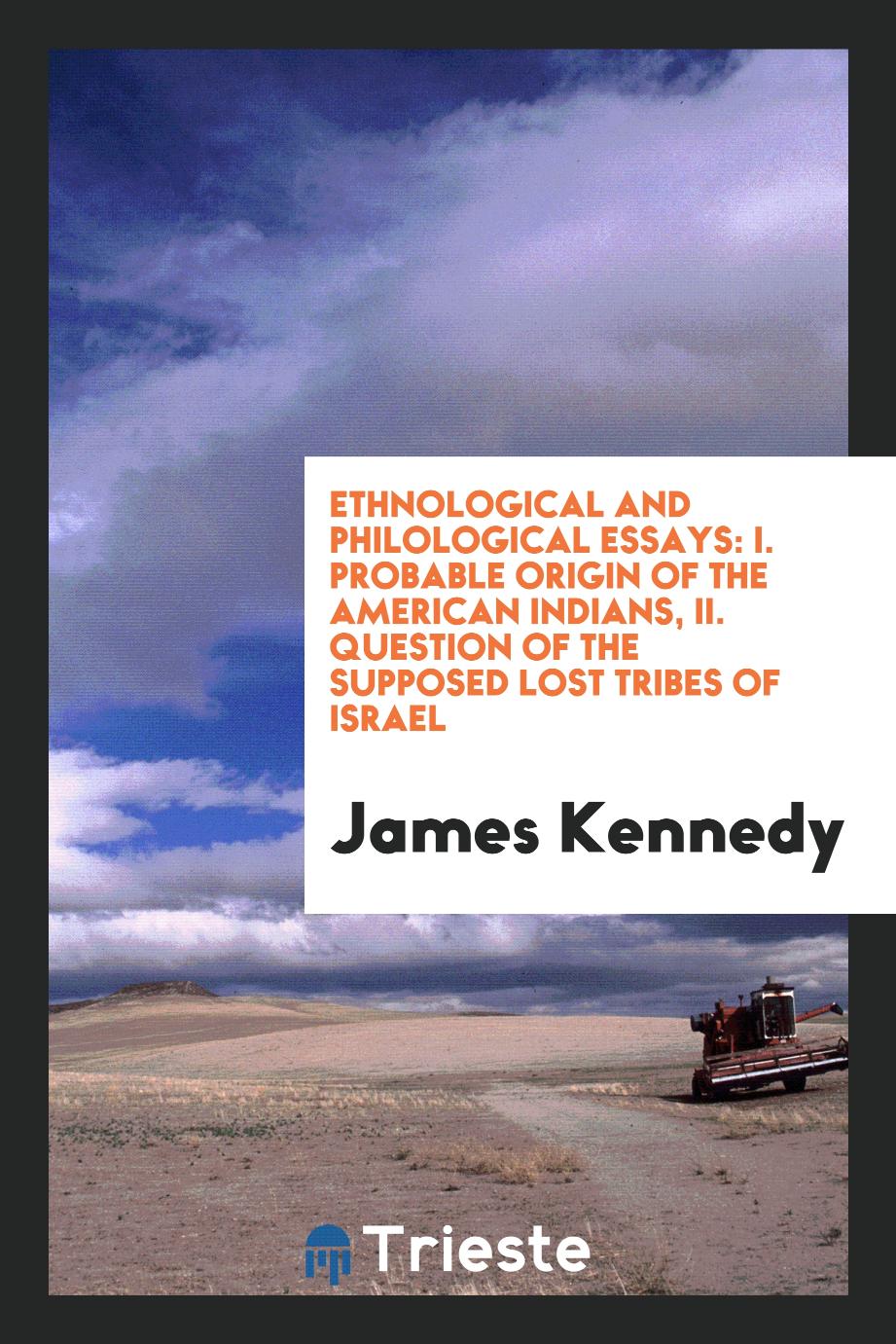 Ethnological and Philological Essays: I. Probable Origin of the American Indians, II. Question of the Supposed Lost Tribes of Israel