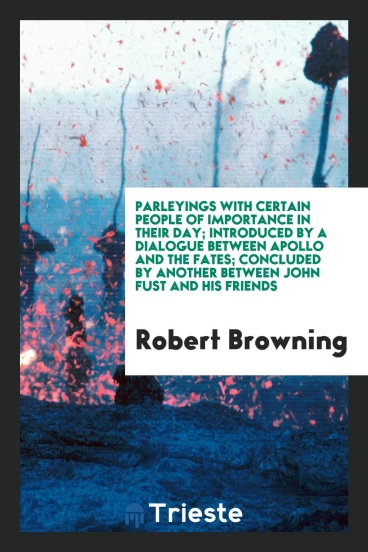 Parleyings with certain people of importance in their day; introduced by a dialogue between Apollo and the fates; concluded by another between John Fust and his friends