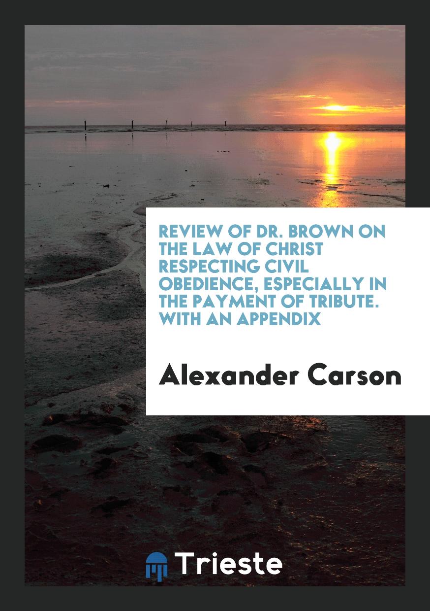 Review of Dr. Brown on the Law of Christ Respecting Civil Obedience, Especially in the Payment of Tribute. With an Appendix