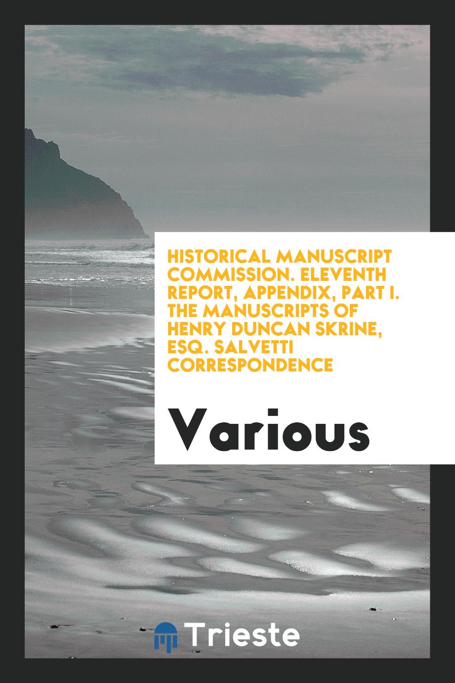 Historical Manuscript Commission. Eleventh Report, Appendix, Part I. The Manuscripts of Henry Duncan Skrine, Esq. Salvetti Correspondence
