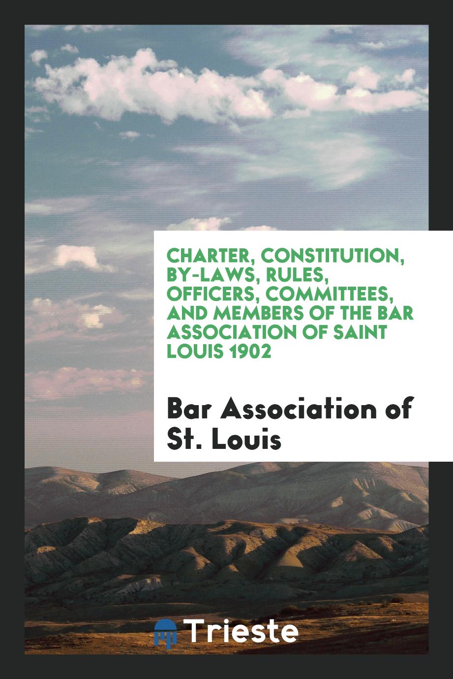 Charter, constitution, by-laws, rules, officers, committees, and members of the bar association of Saint Louis 1902
