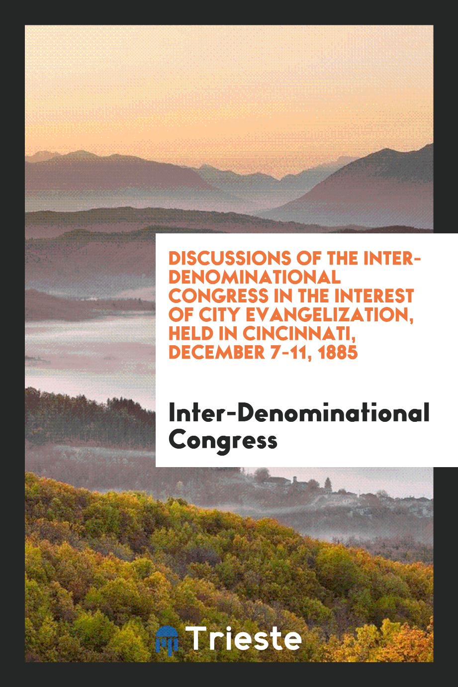Discussions of the Inter-Denominational Congress in the Interest of City Evangelization, Held in Cincinnati, December 7-11, 1885