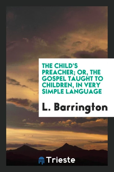 The Child's Preacher; Or, the Gospel Taught to Children, in Very Simple Language