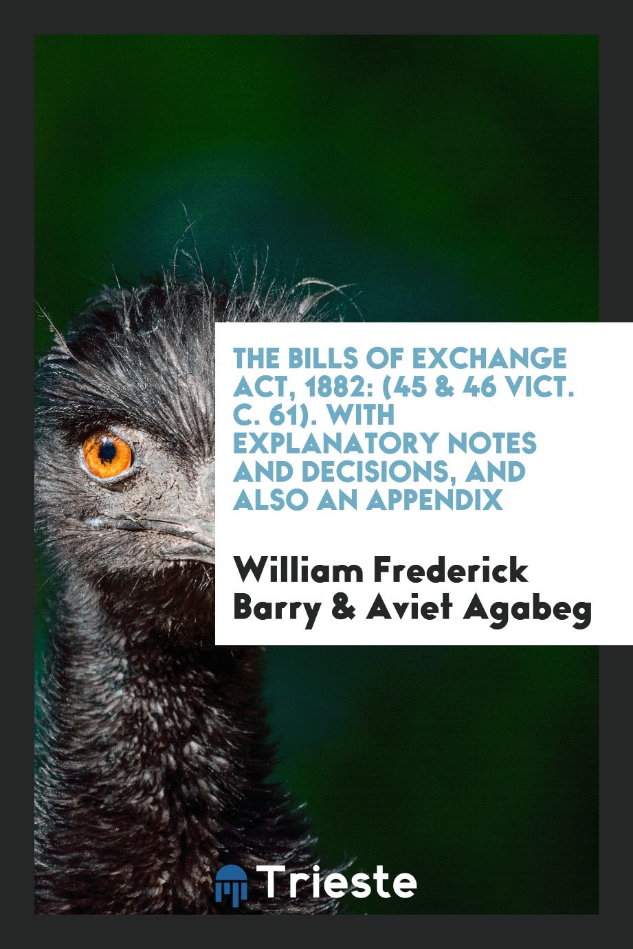 The Bills of Exchange Act, 1882: (45 & 46 Vict. C. 61). With Explanatory Notes and Decisions, and Also an Appendix