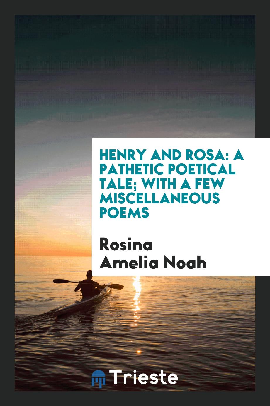 Henry and Rosa: a pathetic poetical tale; with a few miscellaneous poems