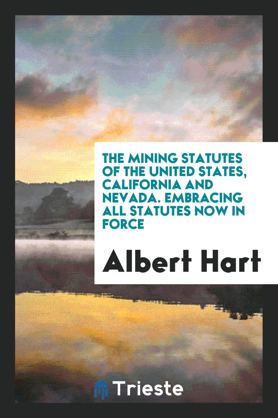 The Mining Statutes of the United States, California and Nevada. Embracing All Statutes Now in Force