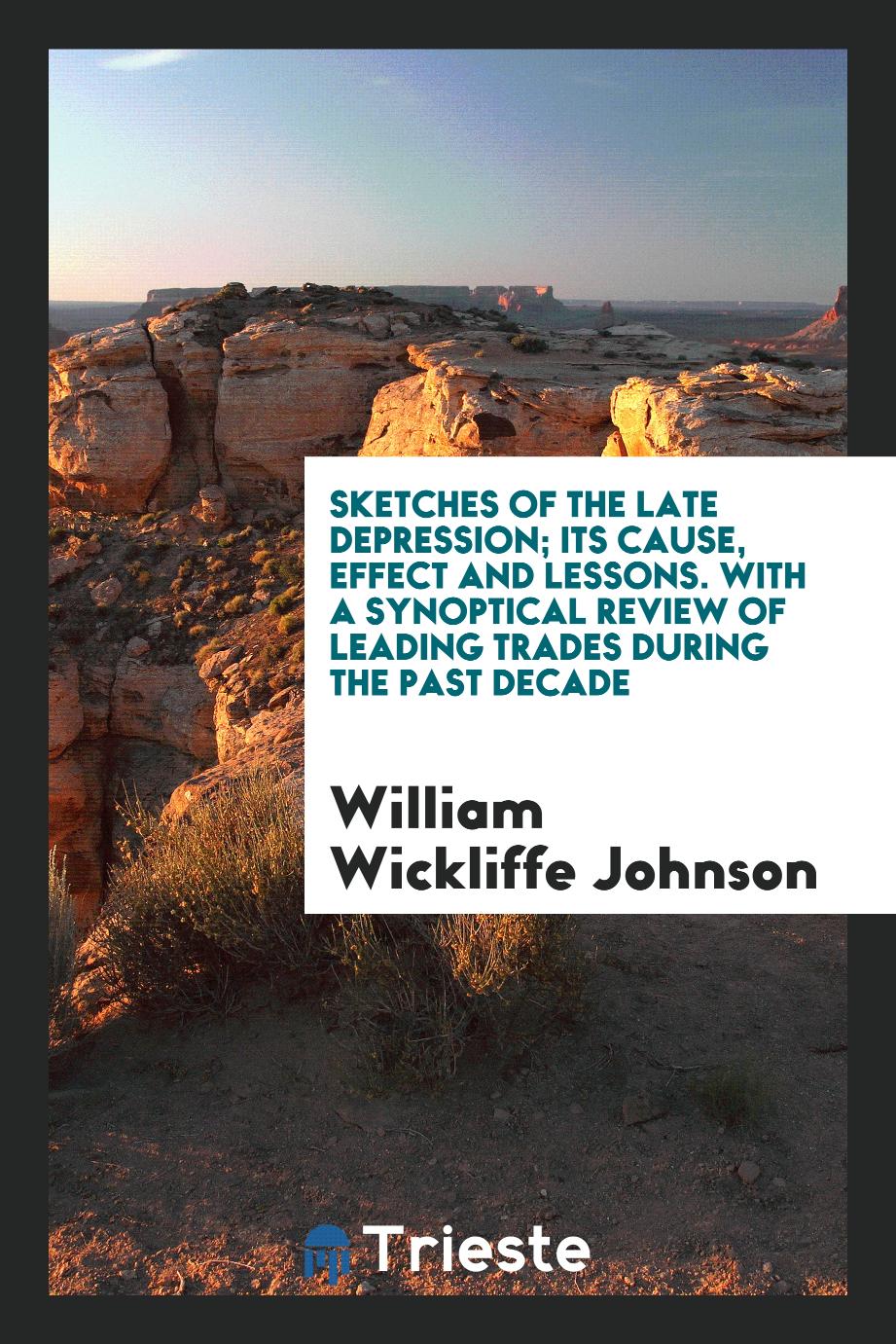 Sketches of the Late Depression; Its Cause, Effect and Lessons. With a Synoptical Review of Leading Trades During the Past Decade