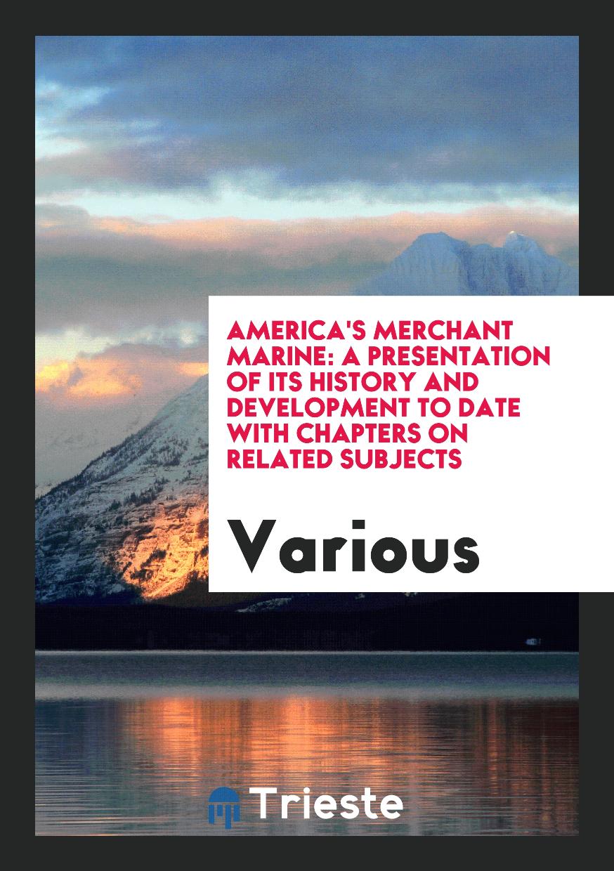 America's Merchant Marine: A Presentation of Its History and Development to Date with Chapters on Related Subjects