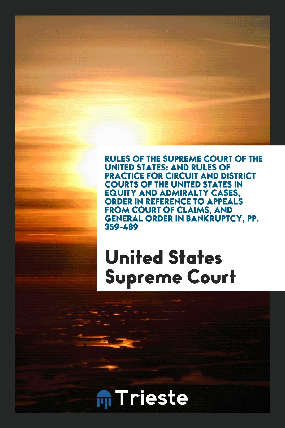 Rules of the Supreme Court of the United States: And Rules of Practice for Circuit and District Courts of the United States in Equity and Admiralty Cases, Order in Reference to Appeals from Court of Claims, and General Order in Bankruptcy, pp. 359-489