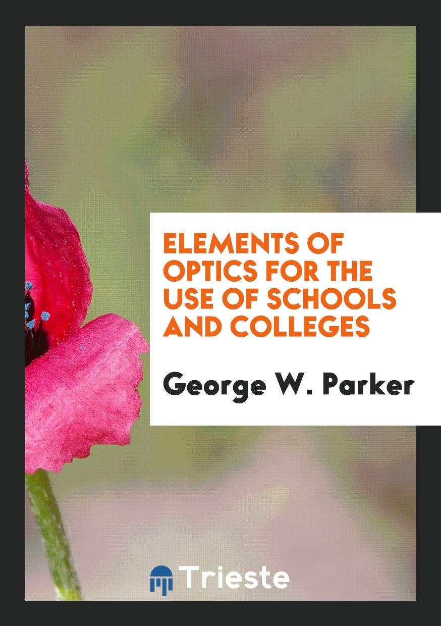 George W. Parker - Elements of Optics for the Use of Schools and Colleges