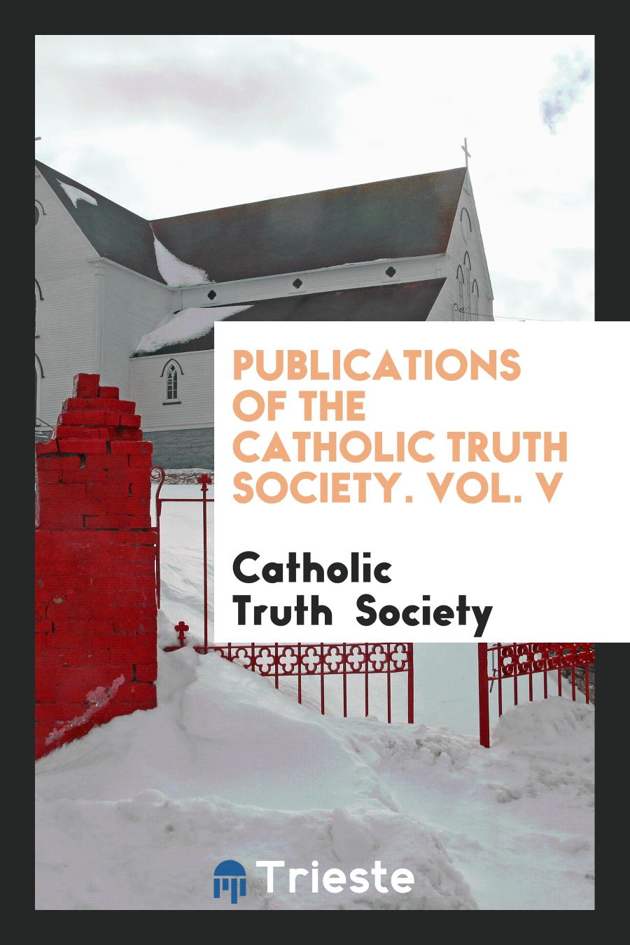 Publications of the Catholic Truth Society. Vol. V