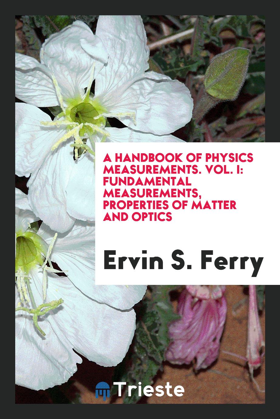 A Handbook of Physics Measurements. Vol. I: Fundamental Measurements, Properties of Matter and Optics