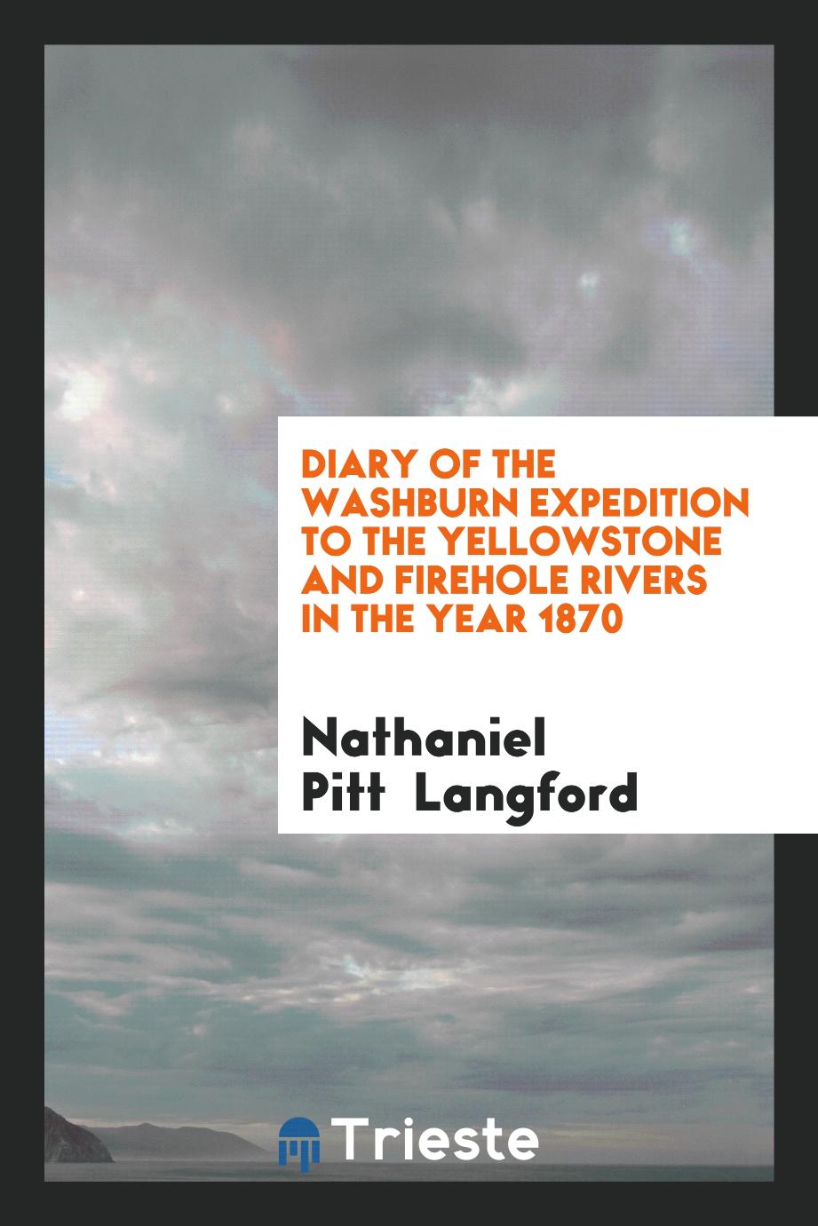 Nathaniel Pitt  Langford - Diary of the Washburn Expedition to the Yellowstone and Firehole Rivers in the Year 1870