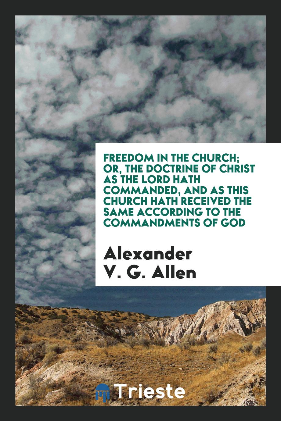 Freedom in the Church; Or, The Doctrine of Christ as the Lord Hath Commanded, and as This Church Hath Received the Same According to the Commandments of God