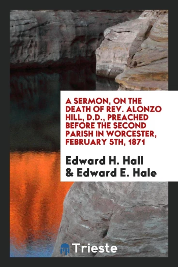 A Sermon, on the Death of Rev. Alonzo Hill, D.D., Preached Before the Second Parish in Worcester, February 5th, 1871