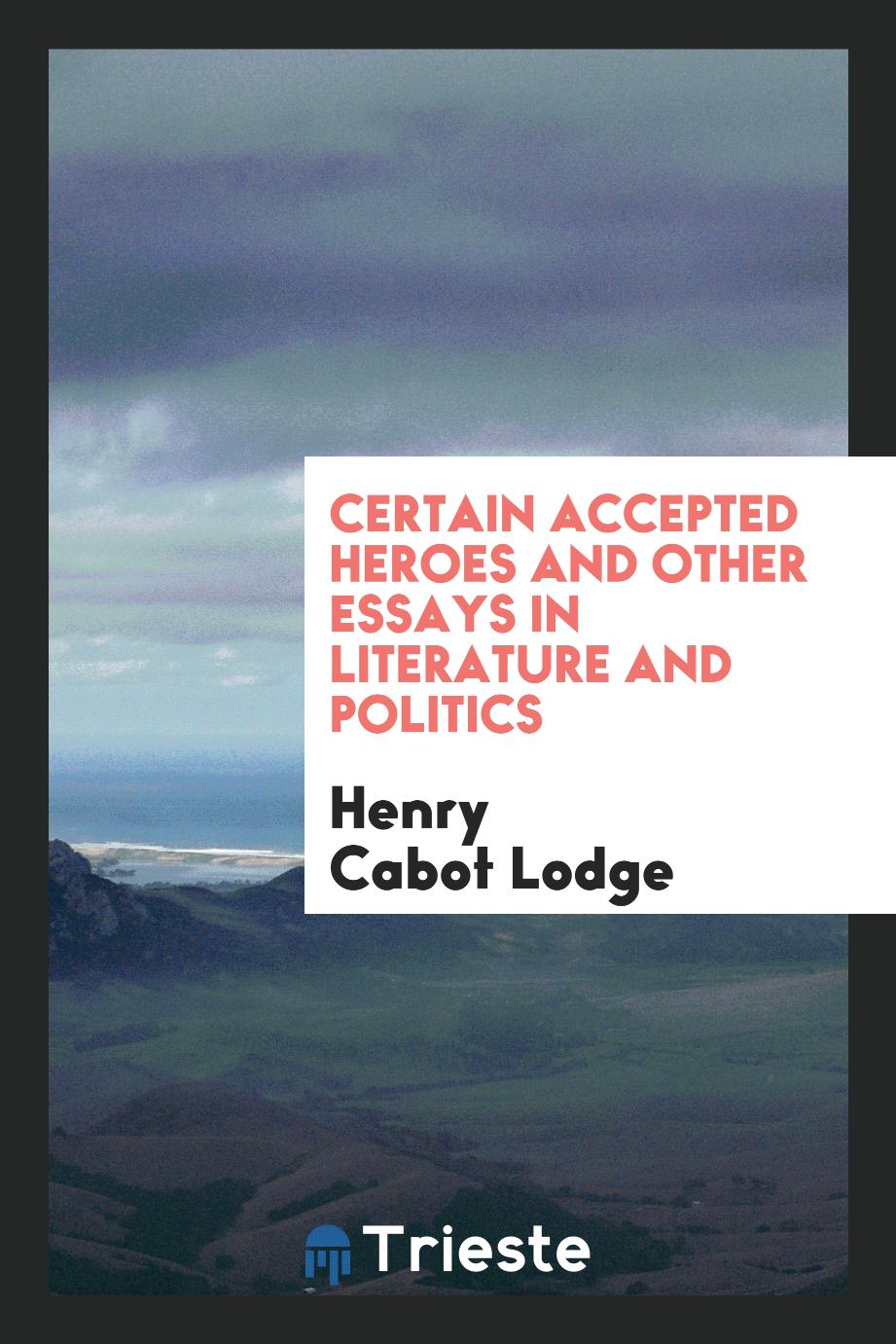 Certain accepted heroes and other essays in literature and politics