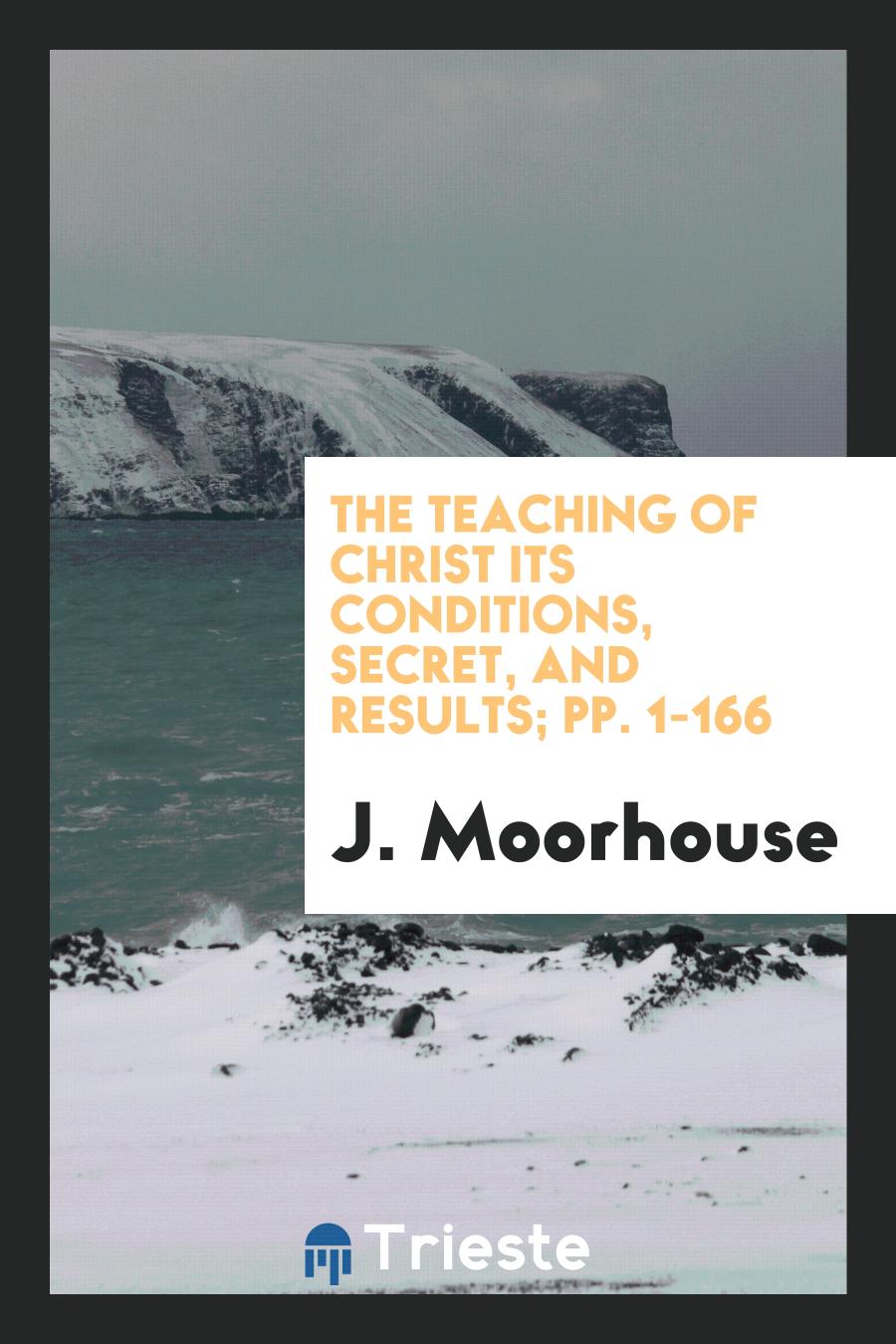 The Teaching of Christ Its Conditions, Secret, and Results; pp. 1-166