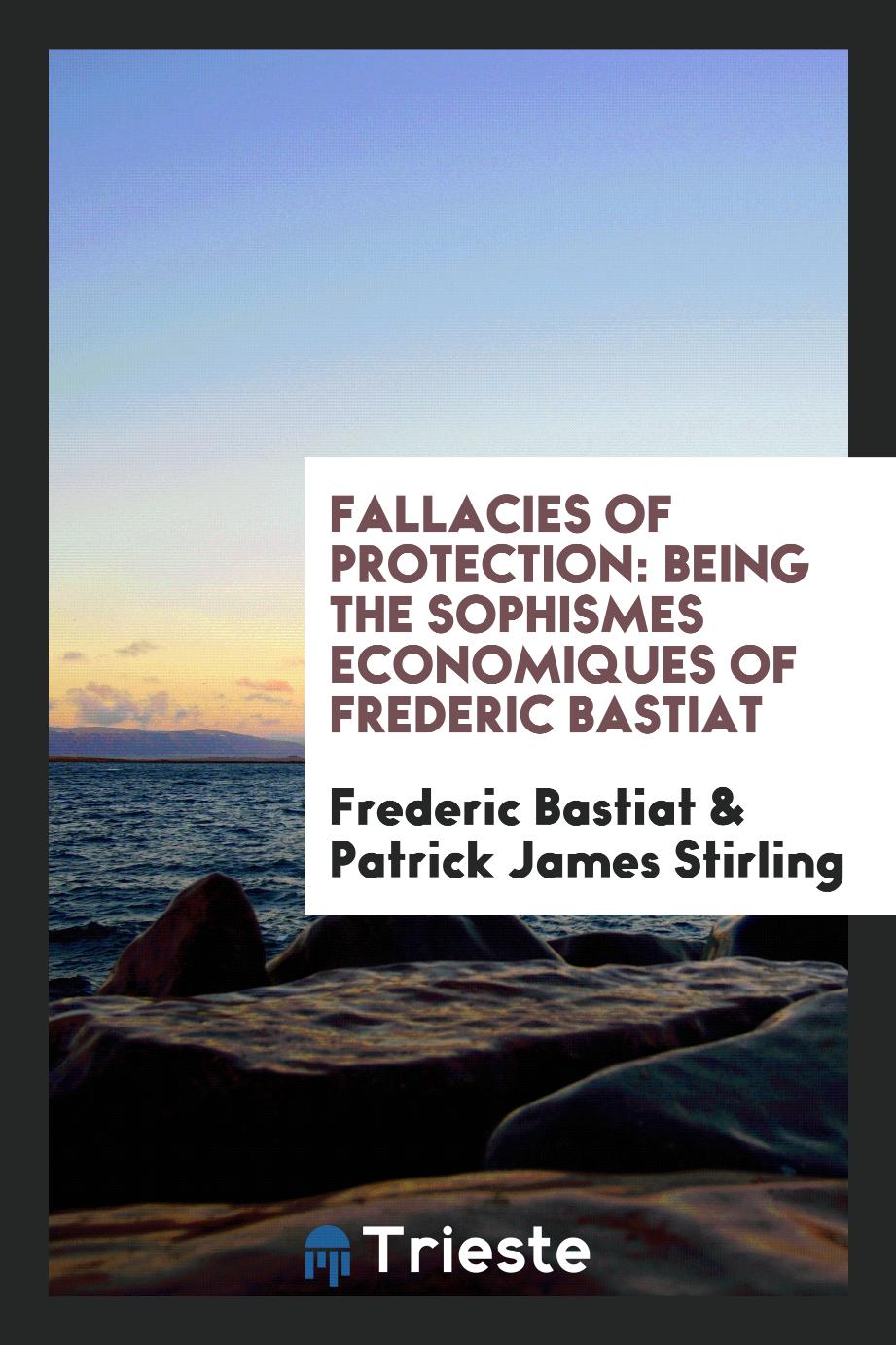 Fallacies of Protection: Being the Sophismes Economiques of Frederic Bastiat