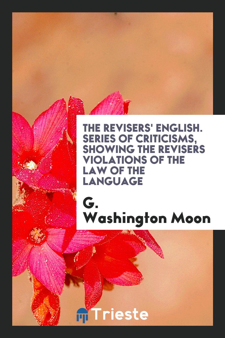 The Revisers' English. Series of Criticisms, Showing the Revisers Violations of the Law of the Language