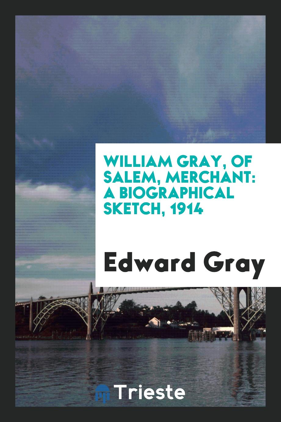 William Gray, of Salem, Merchant: A Biographical Sketch, 1914