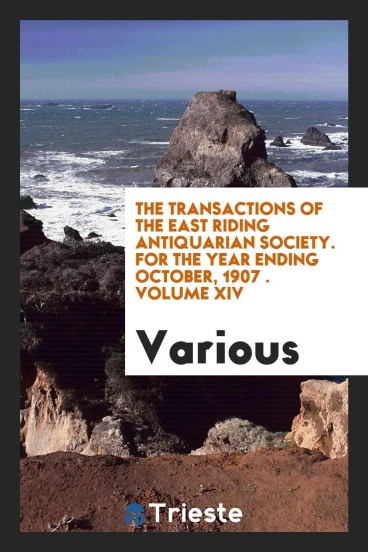 The Transactions of the East Riding Antiquarian Society. For the Year Ending October, 1907 . Volume XIV