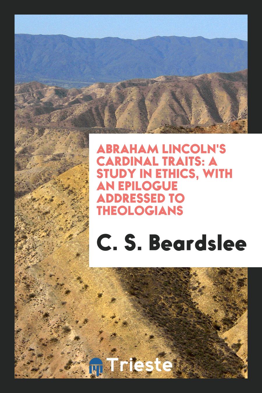 Abraham Lincoln's Cardinal Traits: A Study in Ethics, with an Epilogue Addressed to Theologians