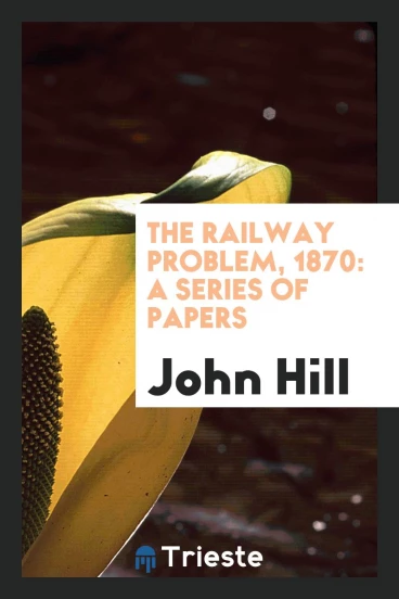 The Railway Problem, 1870: A Series of Papers