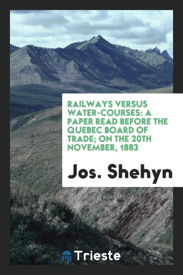 Railways Versus Water-Courses: A Paper Read Before the Quebec Board of Trade; On the 20th November, 1883