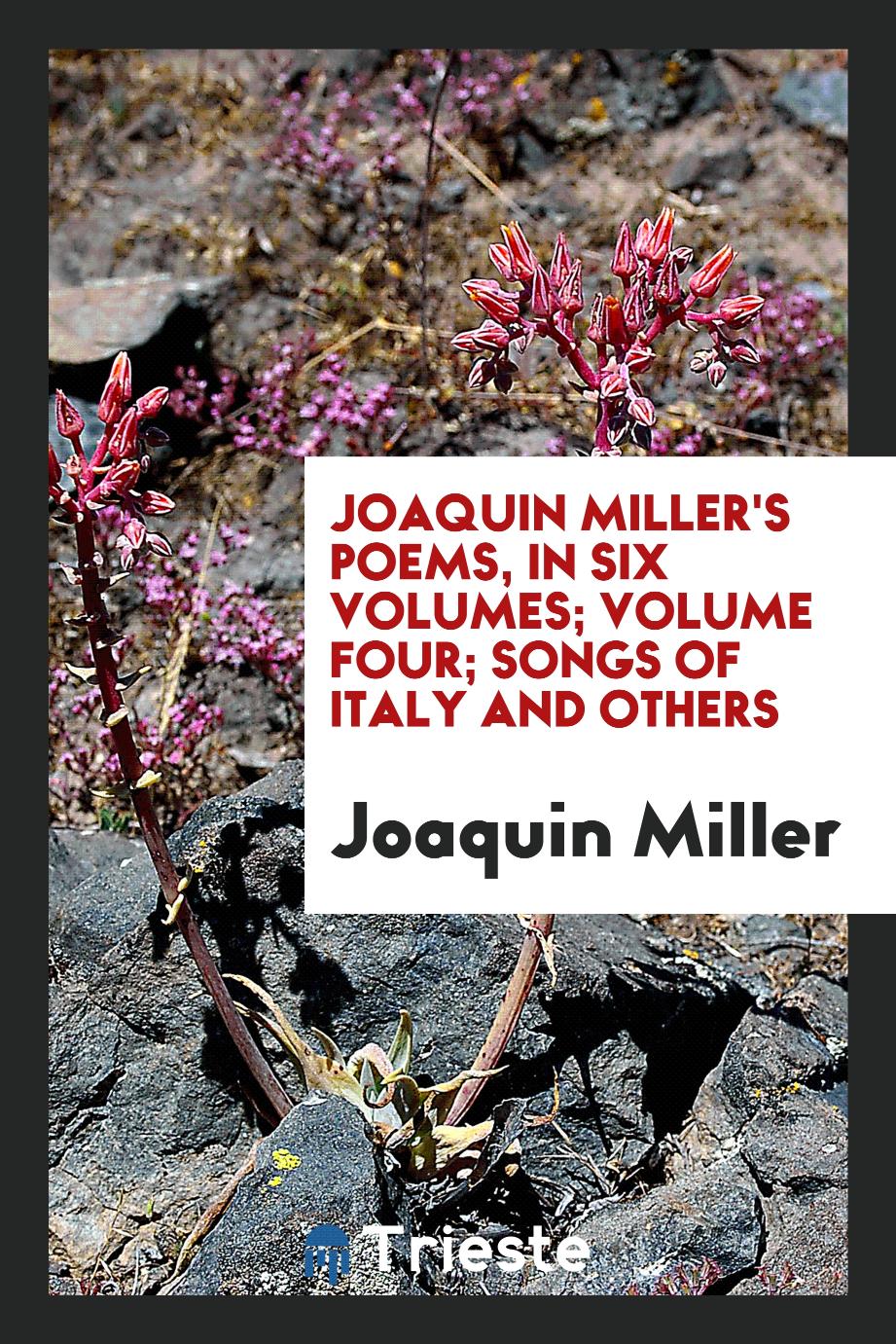 Joaquin Miller's poems, in six volumes; Volume four; Songs of Italy and others