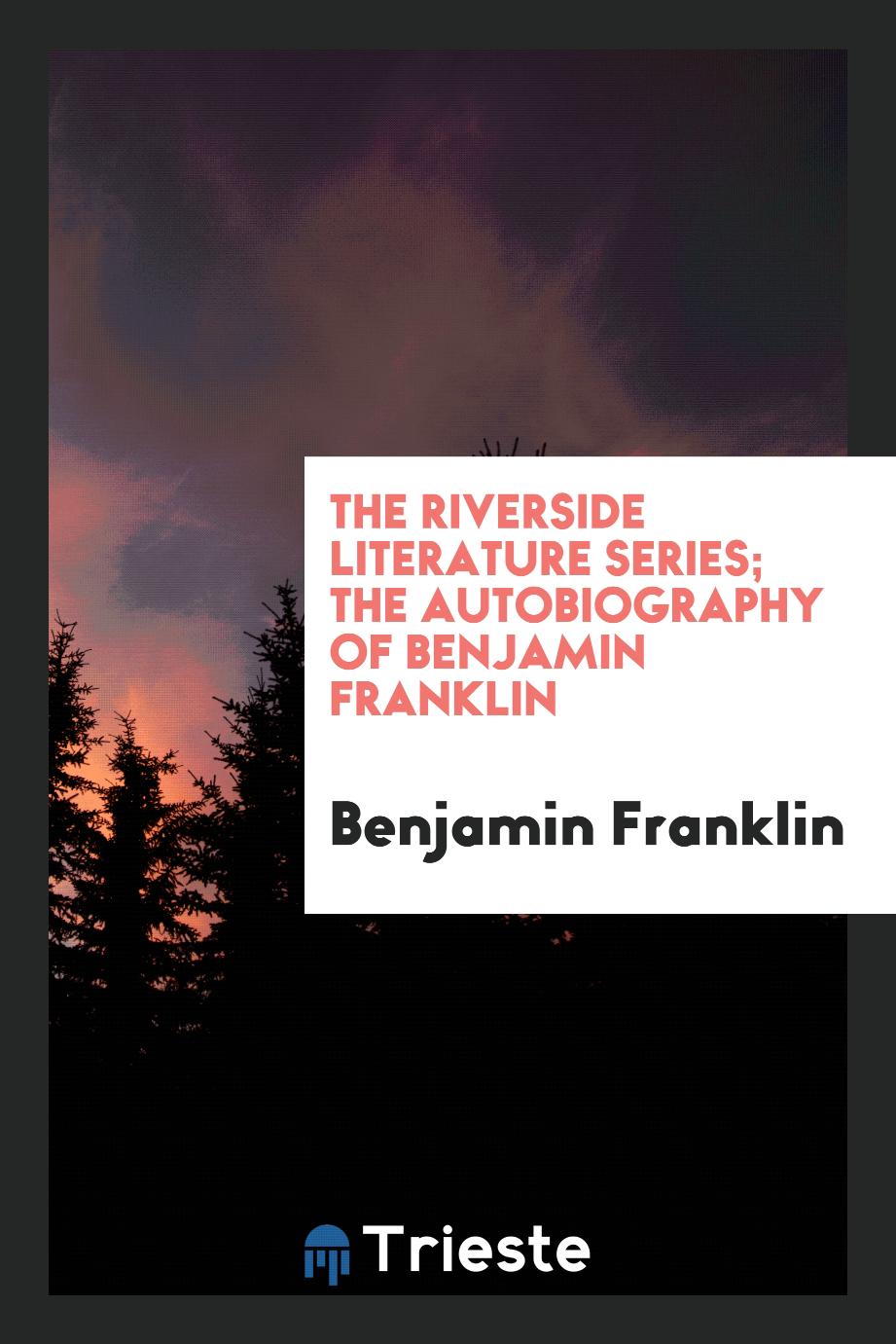 The Riverside Literature Series; The Autobiography of Benjamin Franklin