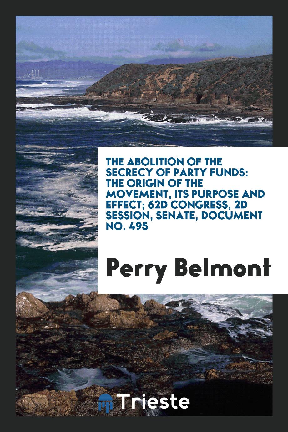 The Abolition of the Secrecy of Party Funds: The Origin of the Movement, Its Purpose and Effect; 62D congress, 2d session, senate, Document No. 495