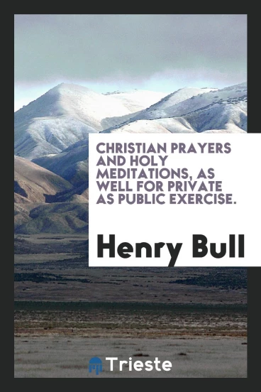 Christian prayers and holy meditations, as well for private as public exercise.
