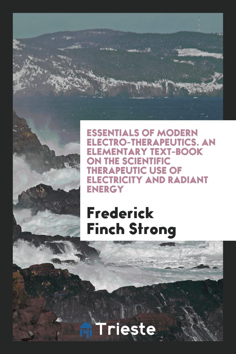 Essentials of Modern Electro-Therapeutics. An Elementary Text-Book on the Scientific Therapeutic Use of Electricity and Radiant Energy