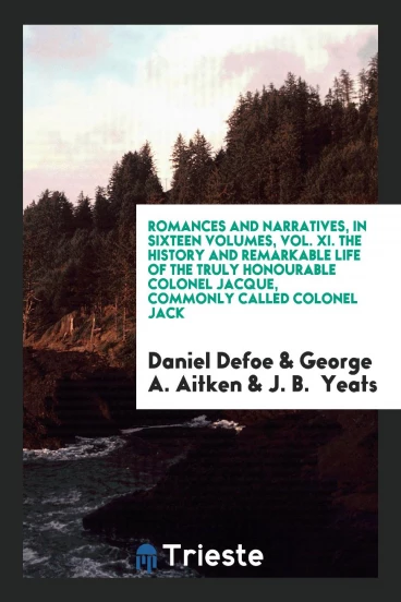Romances and Narratives, in Sixteen Volumes, Vol. XI. The History and Remarkable Life of the Truly Honourable Colonel Jacque, Commonly Called Colonel Jack