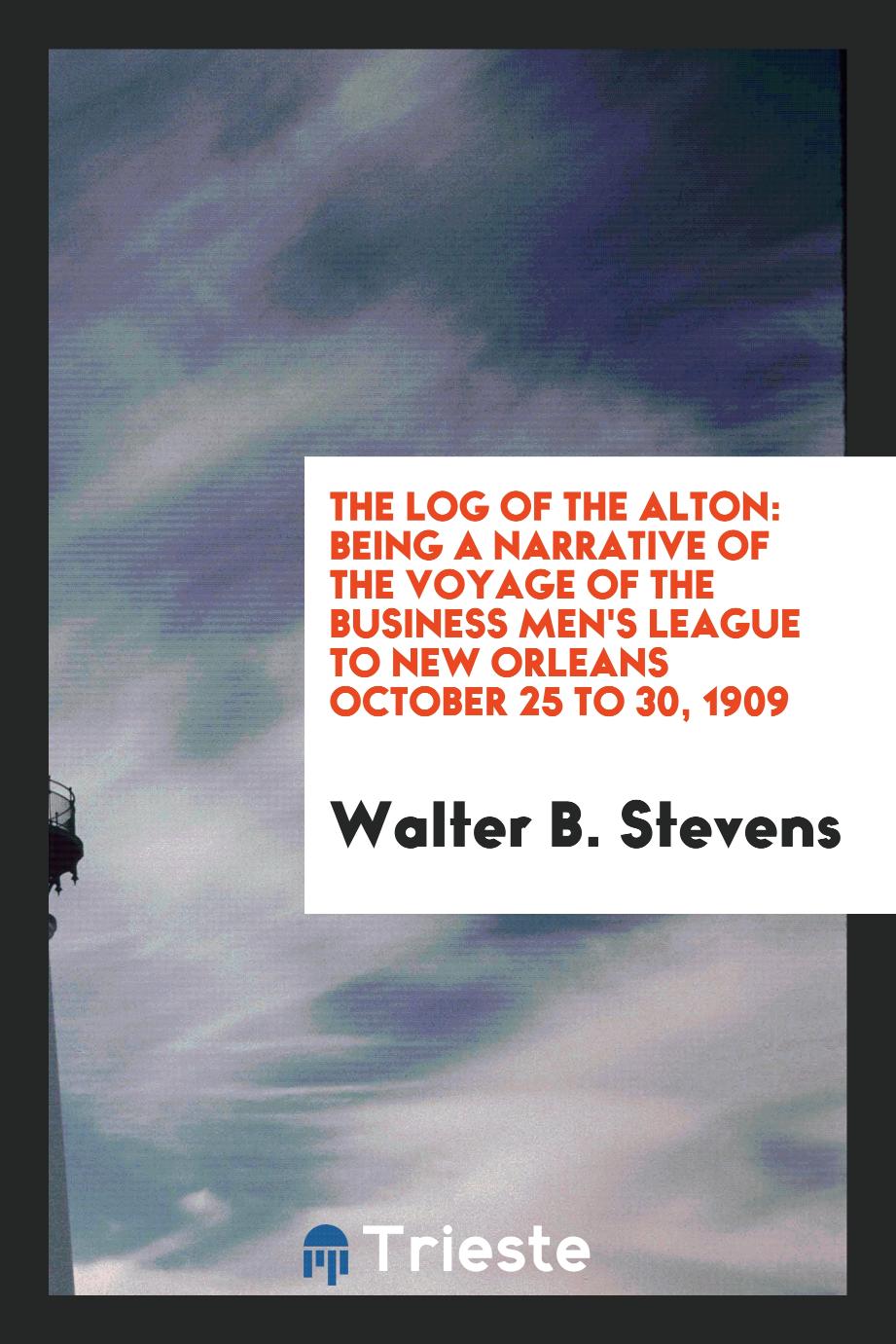 The Log of the Alton: Being a Narrative of the Voyage of the Business Men's League to New Orleans October 25 to 30, 1909